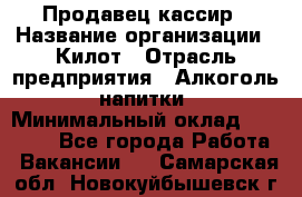 Продавец-кассир › Название организации ­ Килот › Отрасль предприятия ­ Алкоголь, напитки › Минимальный оклад ­ 20 000 - Все города Работа » Вакансии   . Самарская обл.,Новокуйбышевск г.